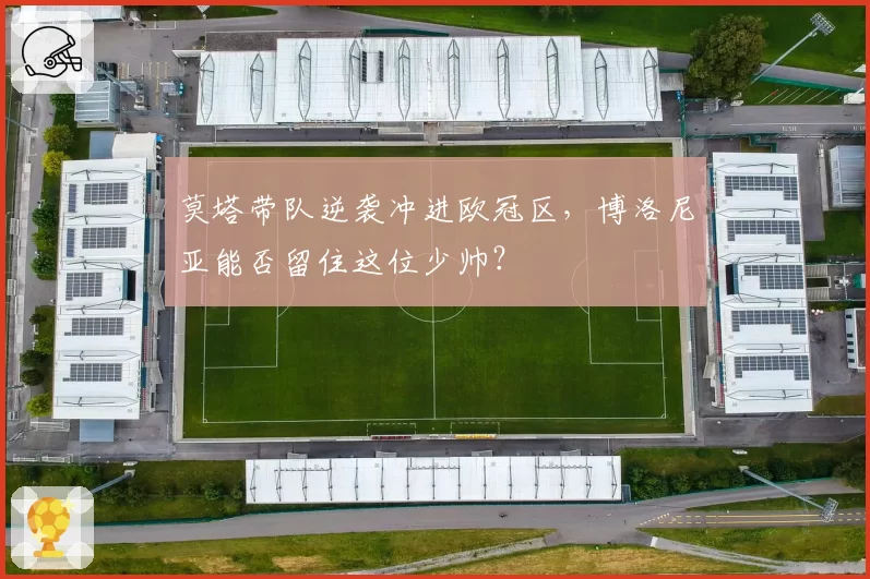 莫塔带队逆袭冲进欧冠区，博洛尼亚能否留住这位少帅？