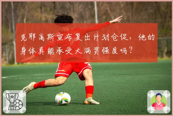 克耶高斯宣布复出计划仓促，他的身体真能承受大满贯强度吗？