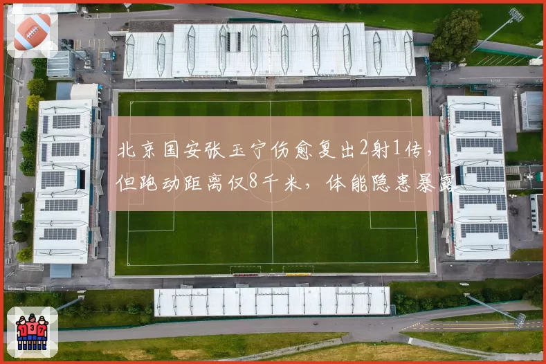 北京国安张玉宁伤愈复出2射1传,但跑动距离仅8千米,体能隐患暴露无遗