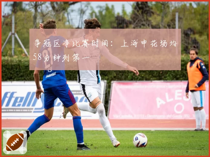 争冠区净比赛时间:上海申花场均58分钟列第一