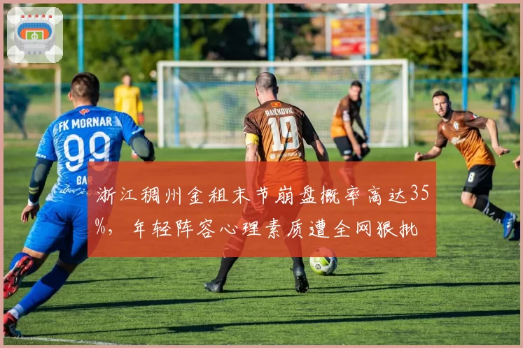 浙江稠州金租末节崩盘概率高达35%,年轻阵容心理素质遭全网狠批