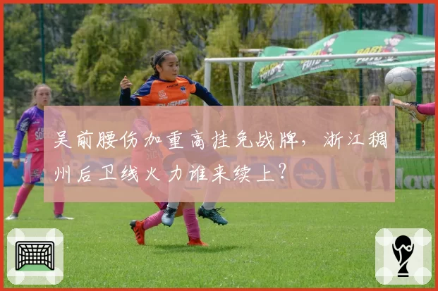 吴前腰伤加重高挂免战牌,浙江稠州后卫线火力谁来续上?