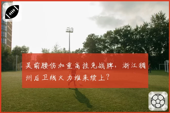 吴前腰伤加重高挂免战牌,浙江稠州后卫线火力谁来续上?