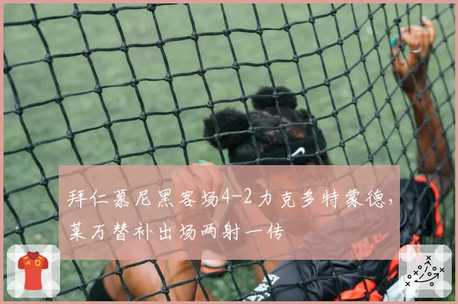 拜仁慕尼黑客场4-2力克多特蒙德，莱万替补出场两射一传