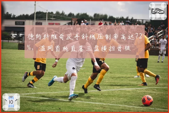 德约科维奇反手斜线压制率高达72%,温网首轮直落三盘横扫晋级