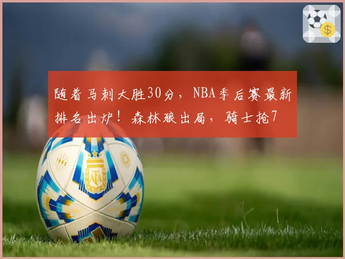 随着马刺大胜30分，NBA季后赛最新排名出炉！森林狼出局，骑士抢7