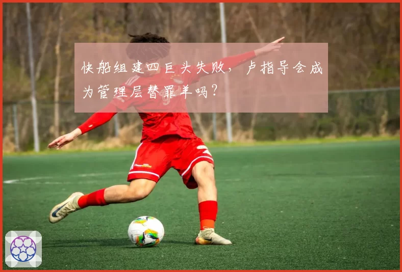 快船组建四巨头失败,卢指导会成为管理层替罪羊吗?