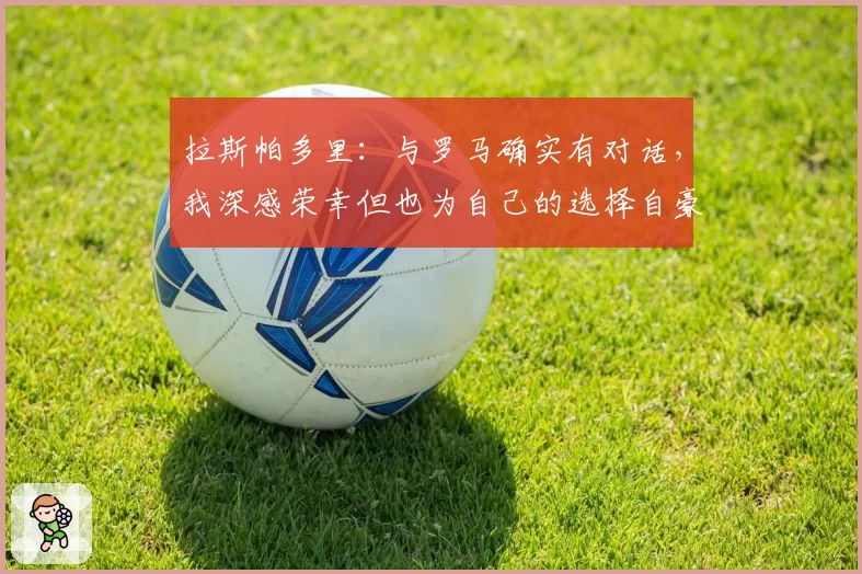 拉斯帕多里：与罗马确实有对话，我深感荣幸但也为自己的选择自豪