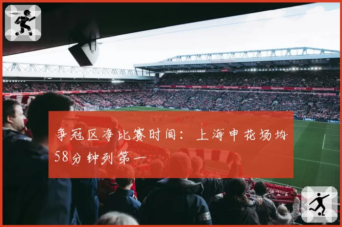争冠区净比赛时间:上海申花场均58分钟列第一
