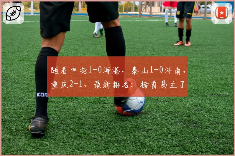 随着申花1-0海港，泰山1-0河南，重庆2-1，最新排名：榜首易主了