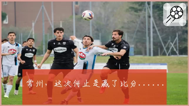 常州,这次何止是赢了比分......