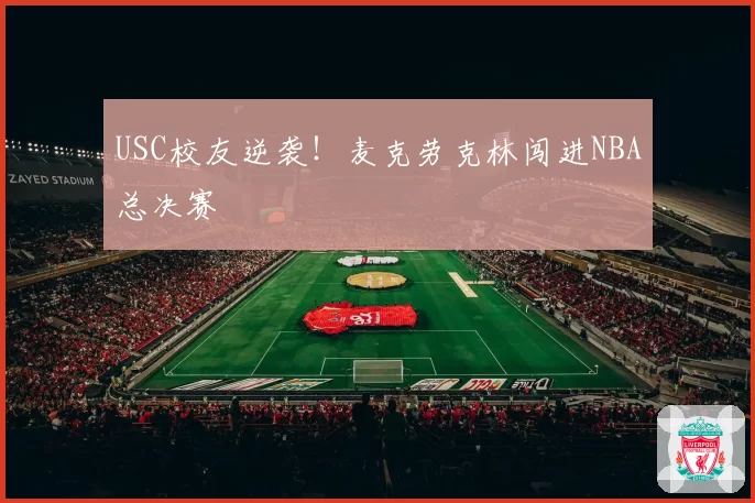 USC校友逆袭！麦克劳克林闯进NBA总决赛