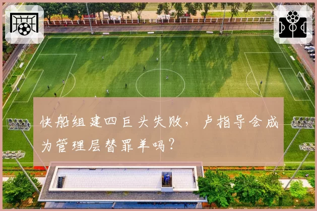 快船组建四巨头失败,卢指导会成为管理层替罪羊吗?